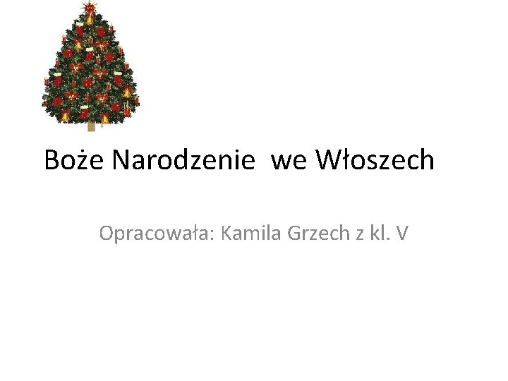 Boże Narodzenie we Włoszech Opracowała: Kamila Grzech z kl. V 