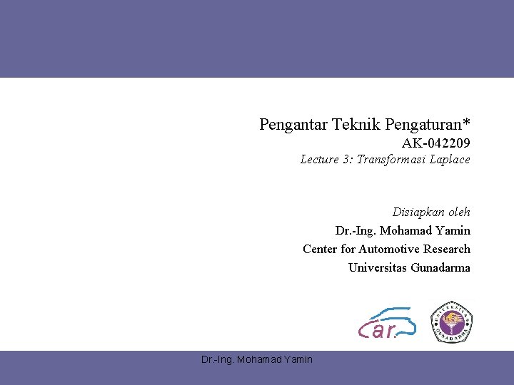 Pengantar Teknik Pengaturan* AK-042209 Lecture 3: Transformasi Laplace Disiapkan oleh Dr. -Ing. Mohamad Yamin Pengantar Teknik Pengaturan* AK-042209 Lecture 3: Transformasi Laplace Disiapkan oleh Dr. -Ing. Mohamad Yamin
