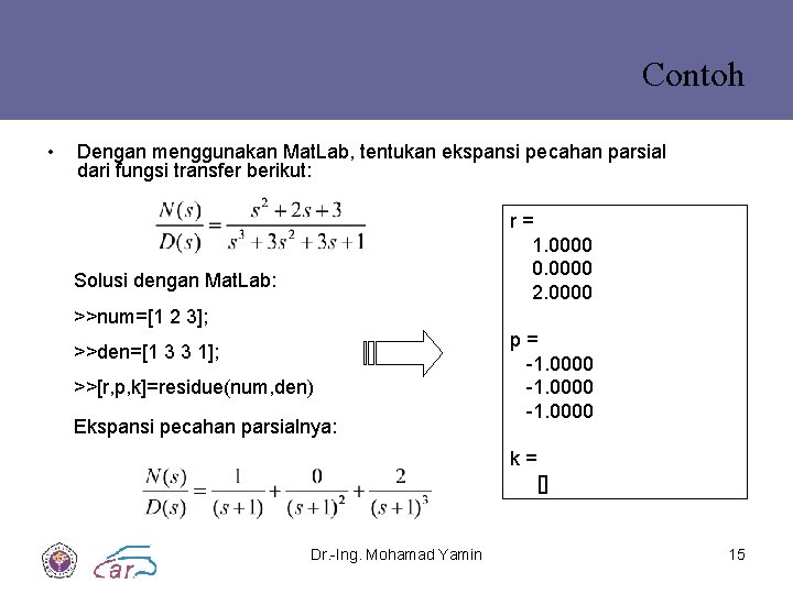 Contoh • Dengan menggunakan Mat. Lab, tentukan ekspansi pecahan parsial dari fungsi transfer berikut: Contoh • Dengan menggunakan Mat. Lab, tentukan ekspansi pecahan parsial dari fungsi transfer berikut: