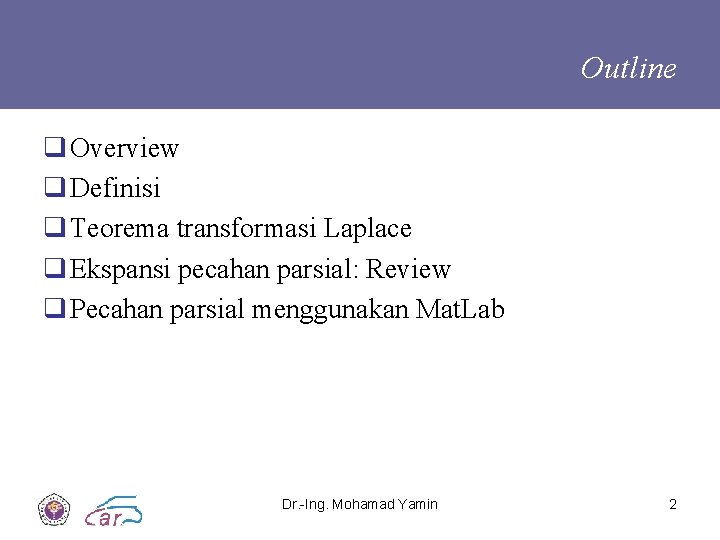 Outline q Overview q Definisi q Teorema transformasi Laplace q Ekspansi pecahan parsial: Review Outline q Overview q Definisi q Teorema transformasi Laplace q Ekspansi pecahan parsial: Review