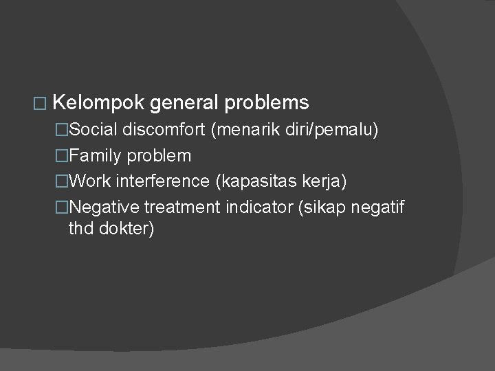 � Kelompok general problems �Social discomfort (menarik diri/pemalu) �Family problem �Work interference (kapasitas kerja)