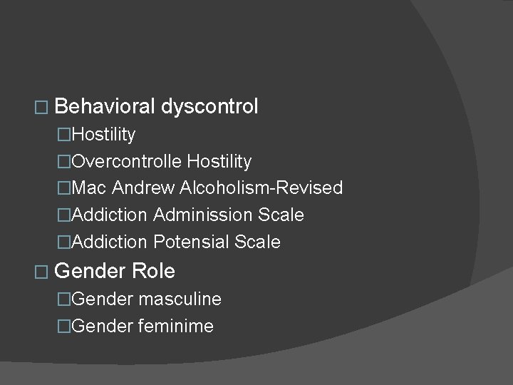 � Behavioral dyscontrol �Hostility �Overcontrolle Hostility �Mac Andrew Alcoholism-Revised �Addiction Adminission Scale �Addiction Potensial