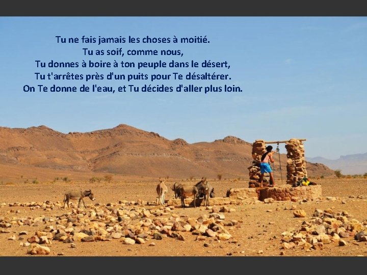 Tu ne fais jamais les choses à moitié. Tu as soif, comme nous, Tu