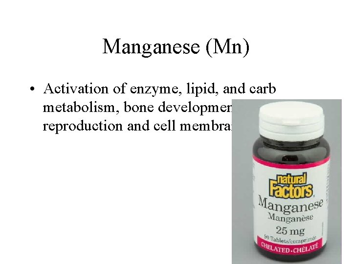 Manganese (Mn) • Activation of enzyme, lipid, and carb metabolism, bone development, reproduction and