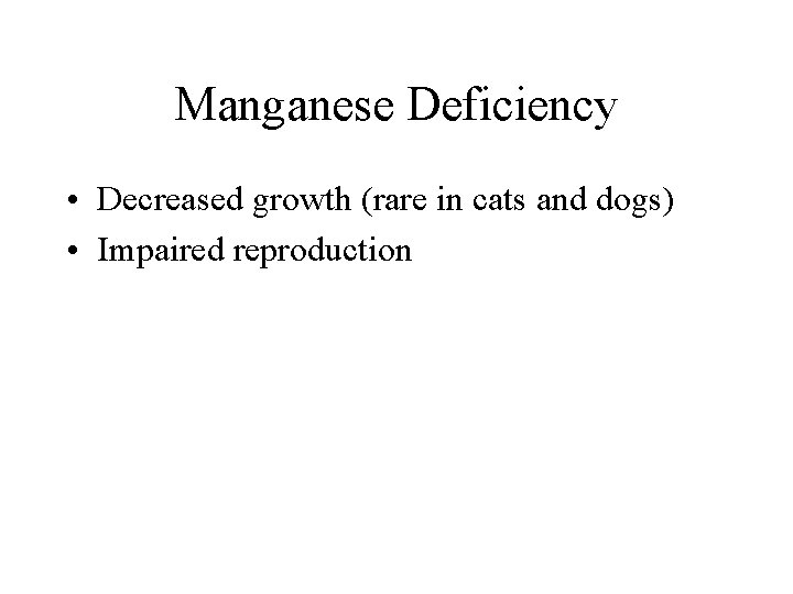 Manganese Deficiency • Decreased growth (rare in cats and dogs) • Impaired reproduction 
