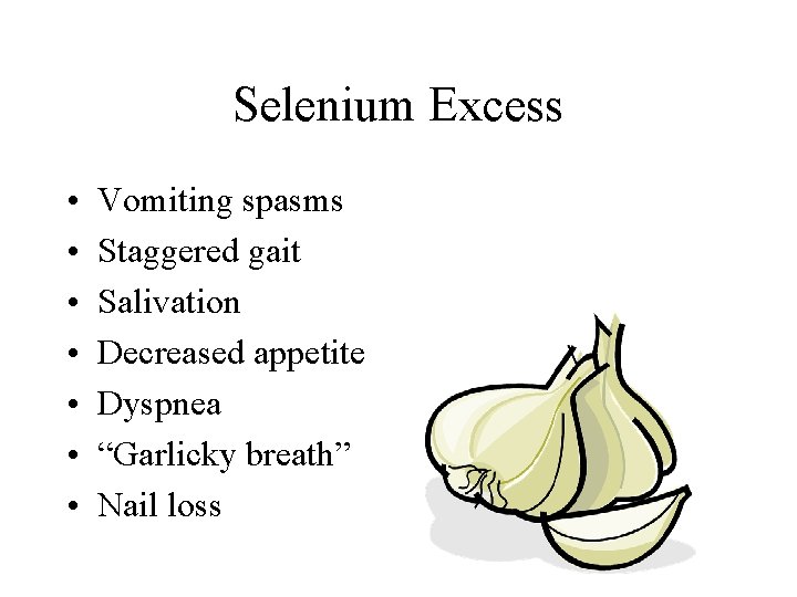Selenium Excess • • Vomiting spasms Staggered gait Salivation Decreased appetite Dyspnea “Garlicky breath”