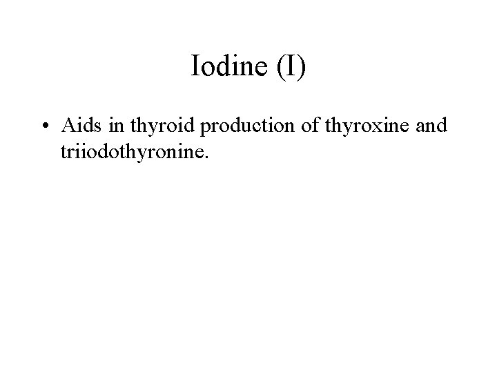 Iodine (I) • Aids in thyroid production of thyroxine and triiodothyronine. 