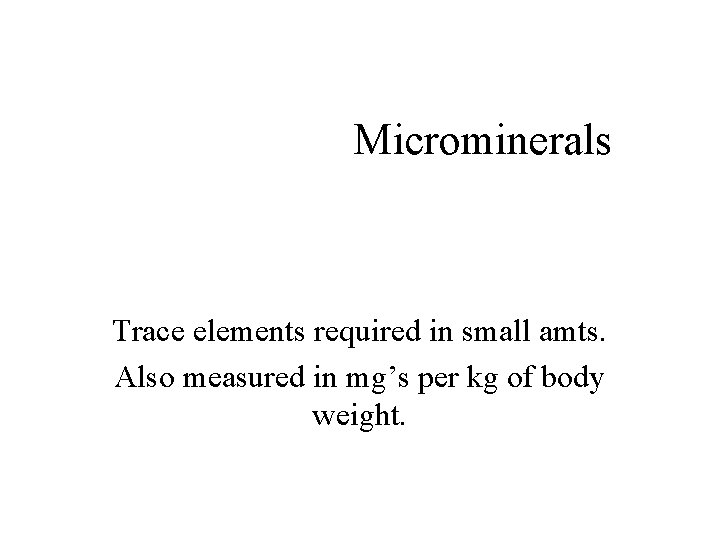 Microminerals Trace elements required in small amts. Also measured in mg’s per kg of