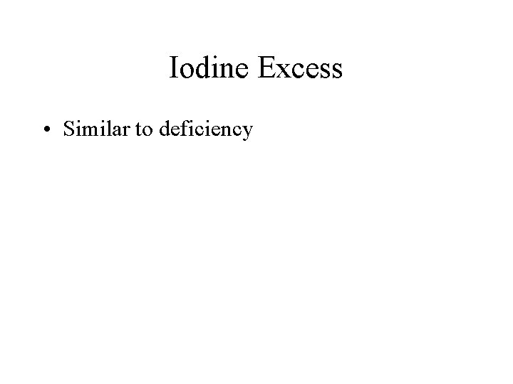 Iodine Excess • Similar to deficiency 