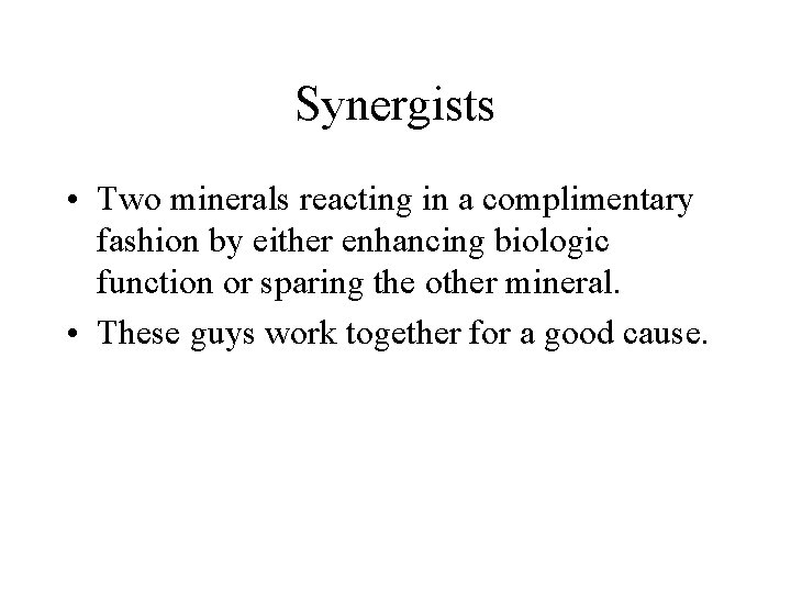 Synergists • Two minerals reacting in a complimentary fashion by either enhancing biologic function