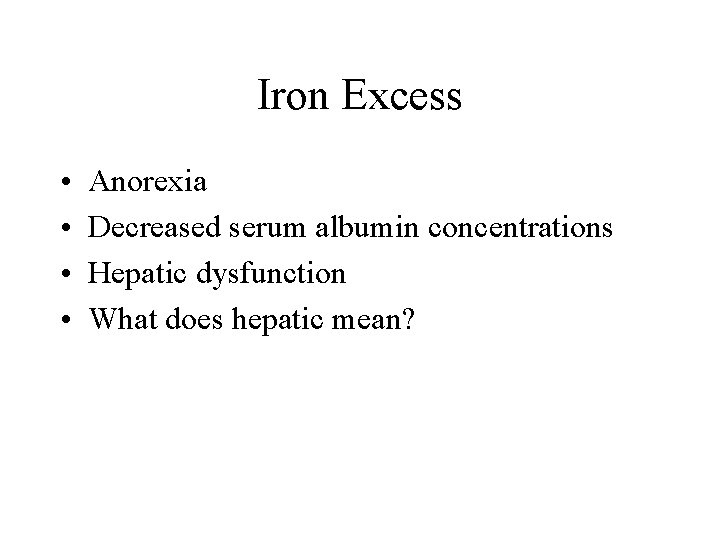 Iron Excess • • Anorexia Decreased serum albumin concentrations Hepatic dysfunction What does hepatic