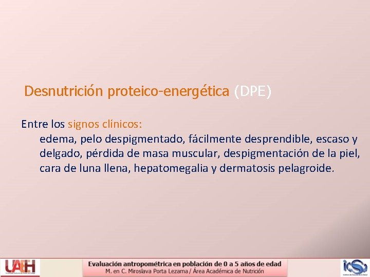 Desnutrición proteico-energética (DPE) Entre los signos clínicos: edema, pelo despigmentado, fácilmente desprendible, escaso y
