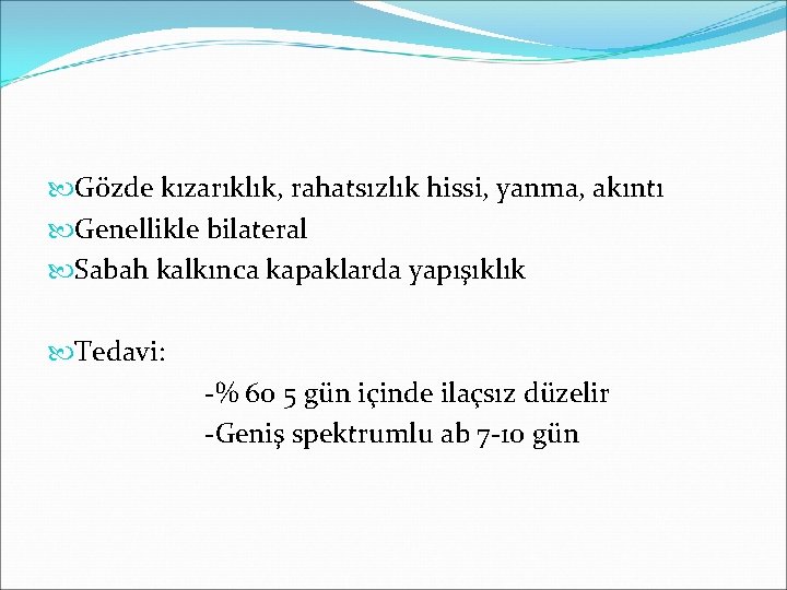  Gözde kızarıklık, rahatsızlık hissi, yanma, akıntı Genellikle bilateral Sabah kalkınca kapaklarda yapışıklık Tedavi: