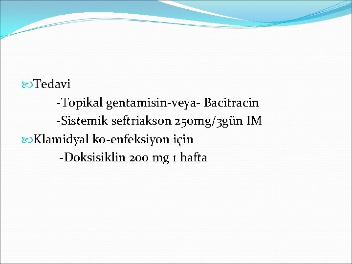  Tedavi -Topikal gentamisin-veya- Bacitracin -Sistemik seftriakson 250 mg/3 gün IM Klamidyal ko-enfeksiyon için