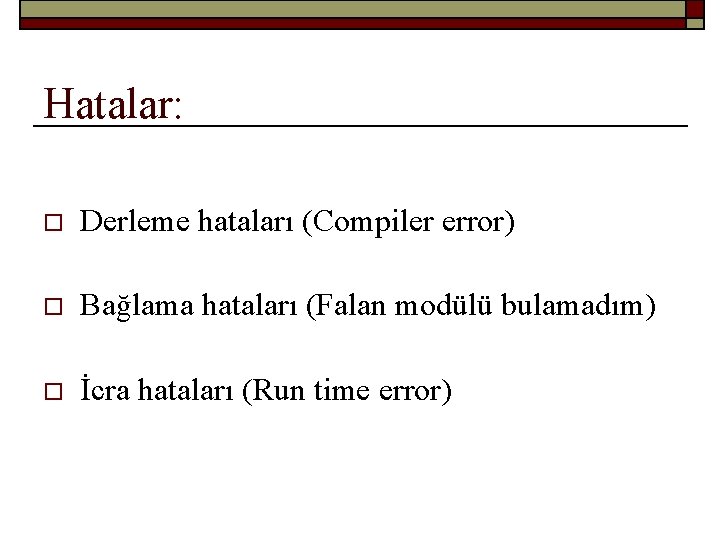 Hatalar: o Derleme hataları (Compiler error) o Bağlama hataları (Falan modülü bulamadım) o İcra