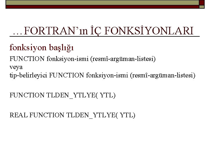 …FORTRAN’ın İÇ FONKSİYONLARI fonksiyon başlığı FUNCTION fonksiyon-ismi (resmî-argüman-listesi) veya tip-belirleyici FUNCTION fonksiyon-ismi (resmî-argüman-listesi) FUNCTION