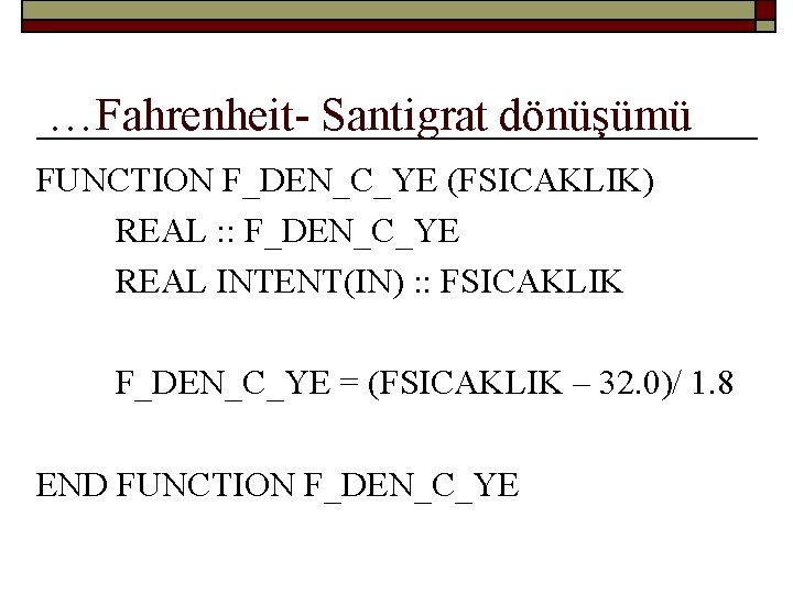 …Fahrenheit- Santigrat dönüşümü FUNCTION F_DEN_C_YE (FSICAKLIK) REAL : : F_DEN_C_YE REAL INTENT(IN) : :