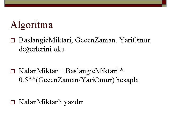 Algoritma o Baslangic. Miktari, Gecen. Zaman, Yari. Omur değerlerini oku o Kalan. Miktar =