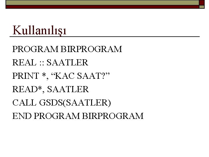 Kullanılışı PROGRAM BIRPROGRAM REAL : : SAATLER PRINT *, “KAC SAAT? ” READ*, SAATLER