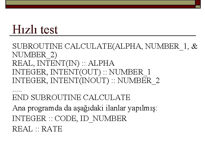 Hızlı test SUBROUTINE CALCULATE(ALPHA, NUMBER_1, & NUMBER_2) REAL, INTENT(IN) : : ALPHA INTEGER, INTENT(OUT)