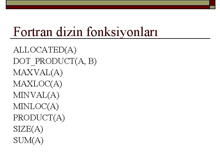 Fortran dizin fonksiyonları ALLOCATED(A) DOT_PRODUCT(A, B) MAXVAL(A) MAXLOC(A) MINVAL(A) MINLOC(A) PRODUCT(A) SIZE(A) SUM(A) 