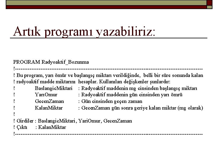 Artık programı yazabiliriz: PROGRAM Radyoaktif_Bozunma !----------------------------------------------------! Bu program, yarı ömür ve başlangıç miktarı verildiğinde,