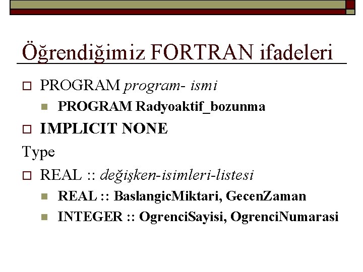 Öğrendiğimiz FORTRAN ifadeleri o PROGRAM program- ismi n PROGRAM Radyoaktif_bozunma IMPLICIT NONE Type o