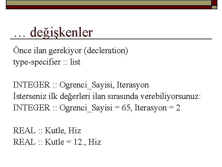 … değişkenler Önce ilan gerekiyor (decleration) type-specifier : : list INTEGER : : Ogrenci_Sayisi,