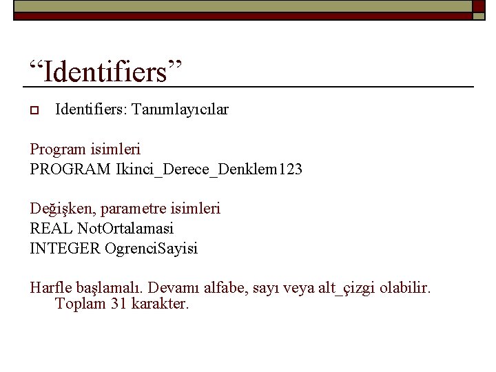 “Identifiers” o Identifiers: Tanımlayıcılar Program isimleri PROGRAM Ikinci_Derece_Denklem 123 Değişken, parametre isimleri REAL Not.