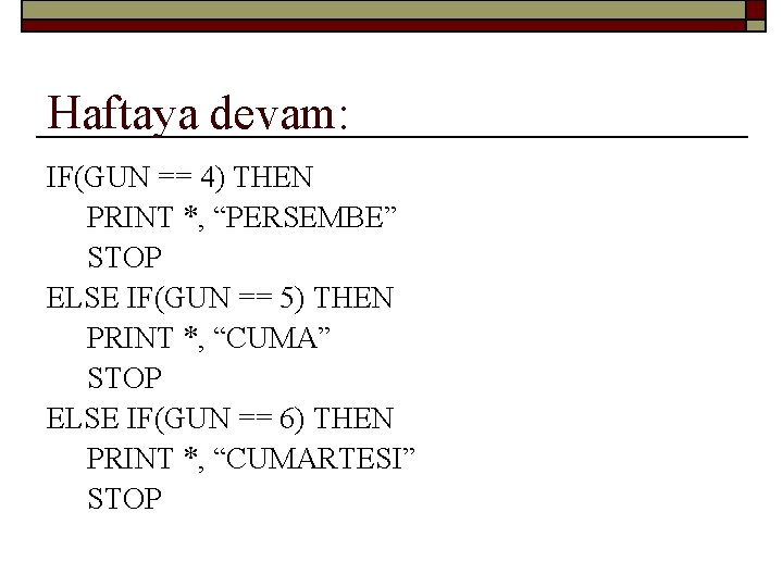 Haftaya devam: IF(GUN == 4) THEN PRINT *, “PERSEMBE” STOP ELSE IF(GUN == 5)