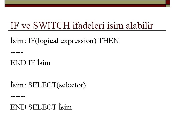 IF ve SWITCH ifadeleri isim alabilir İsim: IF(logical expression) THEN ----END IF İsim: SELECT(selector)