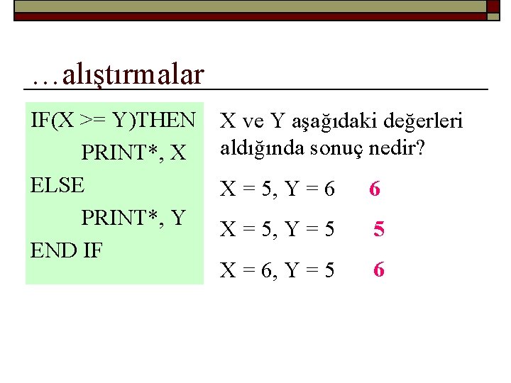 …alıştırmalar IF(X >= Y)THEN PRINT*, X ELSE PRINT*, Y END IF X ve Y