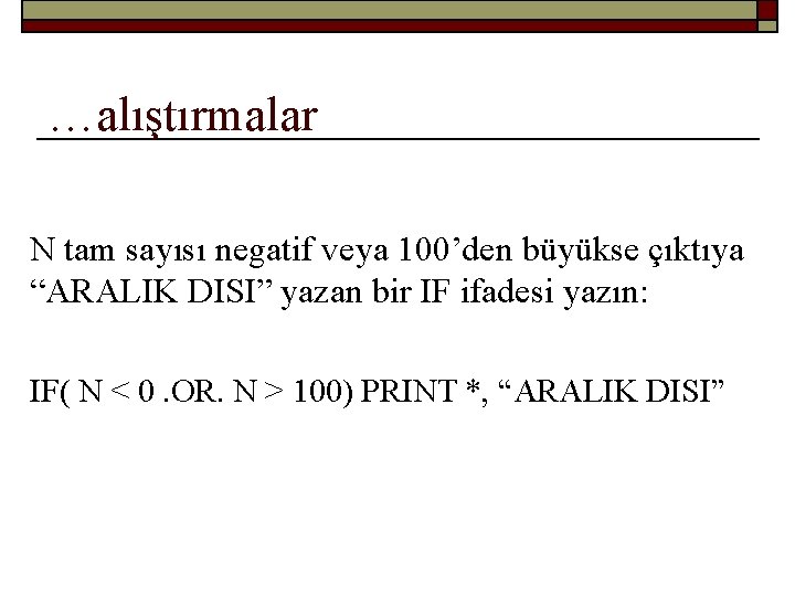 …alıştırmalar N tam sayısı negatif veya 100’den büyükse çıktıya “ARALIK DISI” yazan bir IF