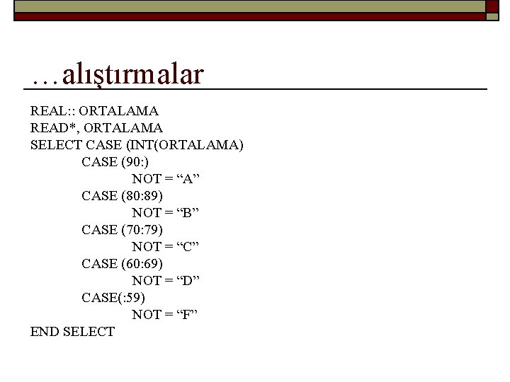 …alıştırmalar REAL: : ORTALAMA READ*, ORTALAMA SELECT CASE (INT(ORTALAMA) CASE (90: ) NOT =