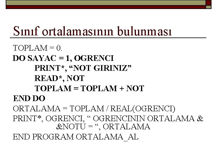 Sınıf ortalamasının bulunması TOPLAM = 0. DO SAYAC = 1, OGRENCI PRINT*, “NOT GIRINIZ”