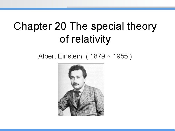 Chapter 20 The special theory of relativity Albert Einstein ( 1879 ~ 1955 )