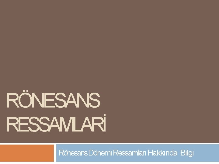 RÖNESANS RESSAMLARİ Rönesans Dönemi Ressamları Hakkında Bilgi 