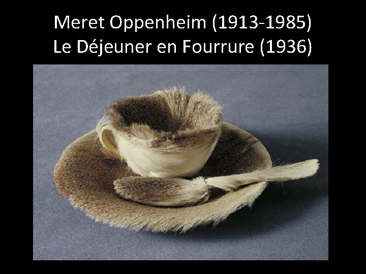 Meret Oppenheim (1913 -1985) Le Déjeuner en Fourrure (1936) 