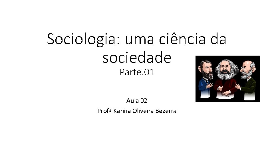 Sociologia: uma ciência da sociedade Parte. 01 Aula 02 Profª Karina Oliveira Bezerra 