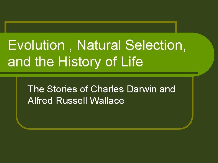 Evolution , Natural Selection, and the History of Life The Stories of Charles Darwin