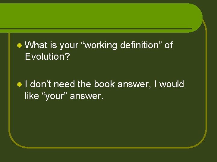 l What is your “working definition” of Evolution? l. I don’t need the book