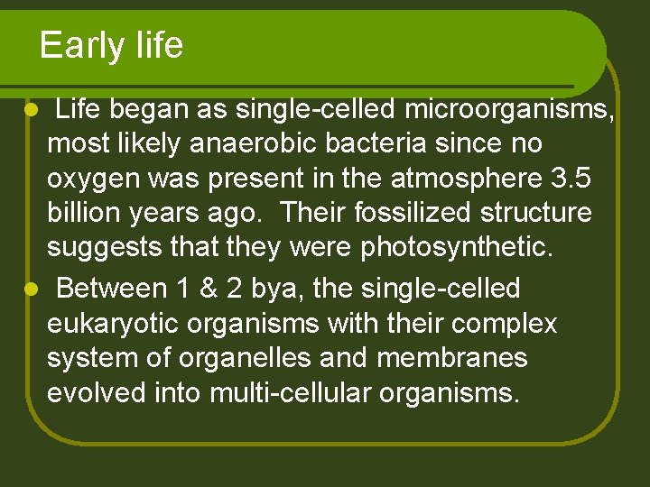 Early life Life began as single-celled microorganisms, most likely anaerobic bacteria since no oxygen