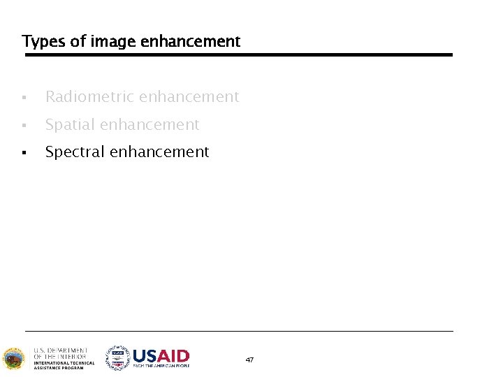 Types of image enhancement § Radiometric enhancement § Spatial enhancement § Spectral enhancement 47