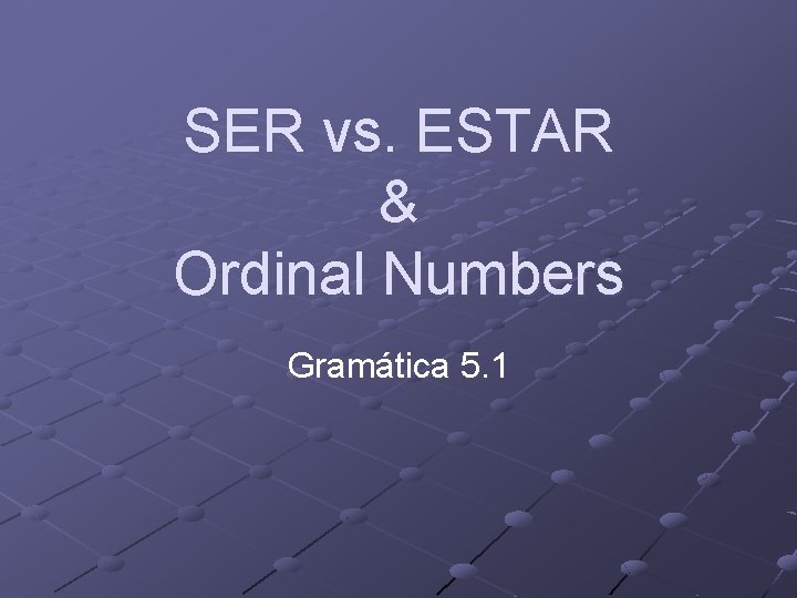 SER vs. ESTAR & Ordinal Numbers Gramática 5. 1 
