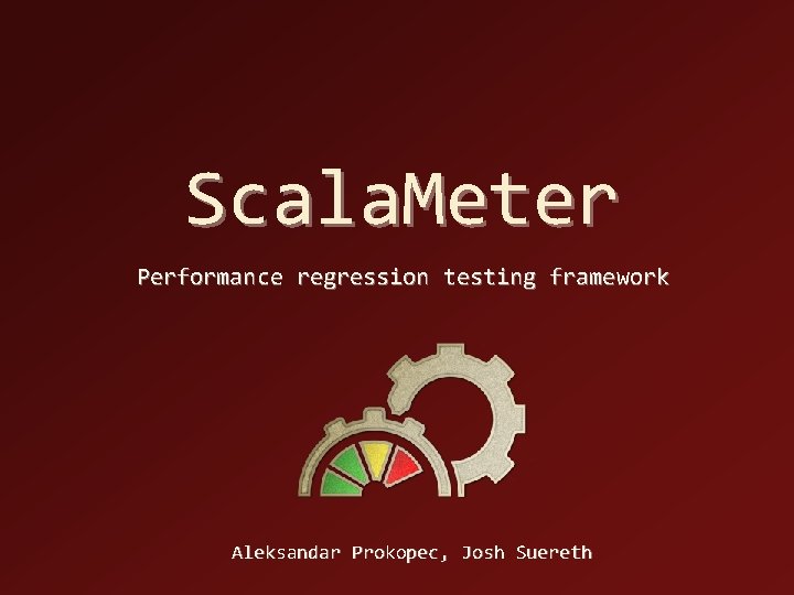 Scala. Meter Performance regression testing framework Aleksandar Prokopec, Josh Suereth 