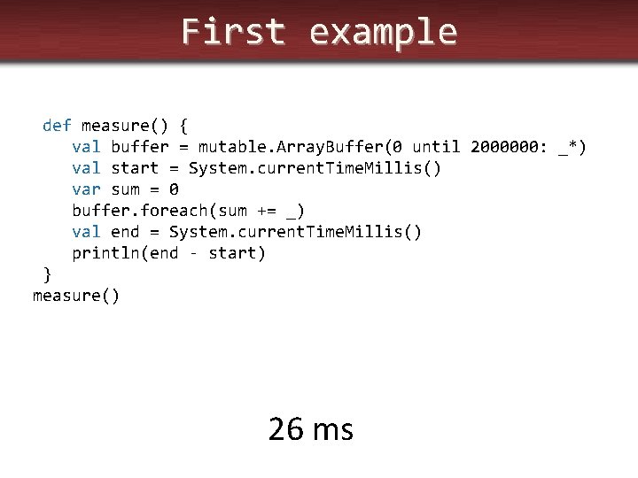 First example def measure() { val buffer = mutable. Array. Buffer(0 until 2000000: _*)