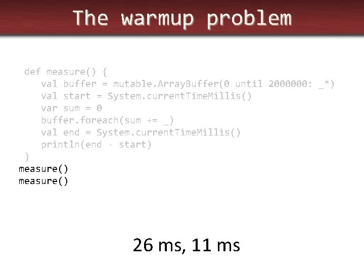 The warmup problem def measure() { val buffer = mutable. Array. Buffer(0 until 2000000: