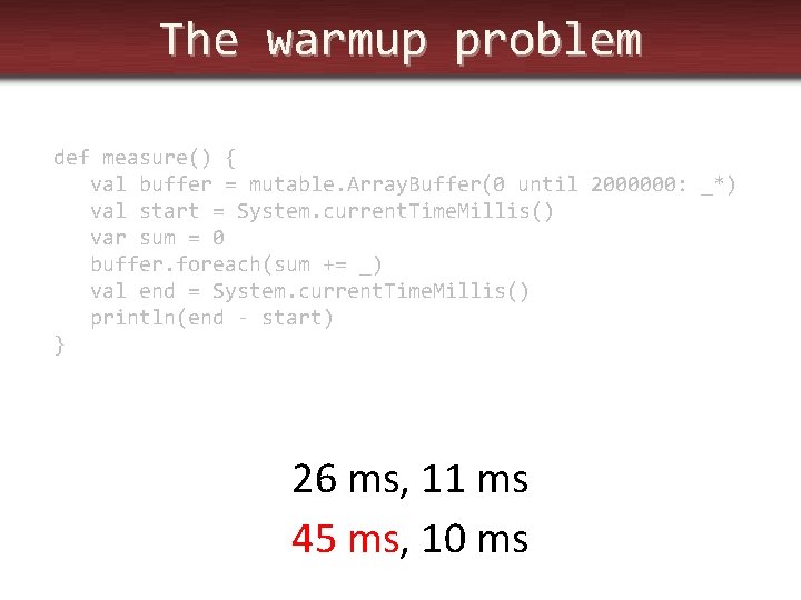 The warmup problem def measure() { val buffer = mutable. Array. Buffer(0 until 2000000: