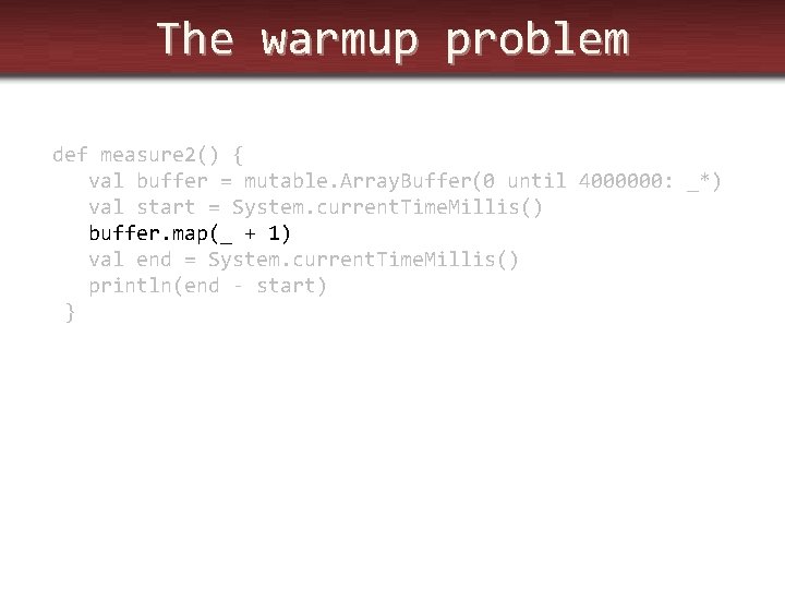 The warmup problem def measure 2() { val buffer = mutable. Array. Buffer(0 until