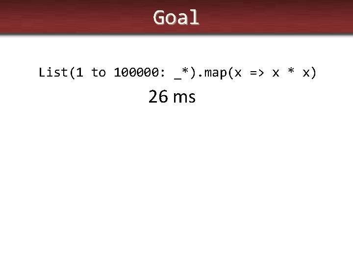 Goal List(1 to 100000: _*). map(x => x * x) 26 ms 